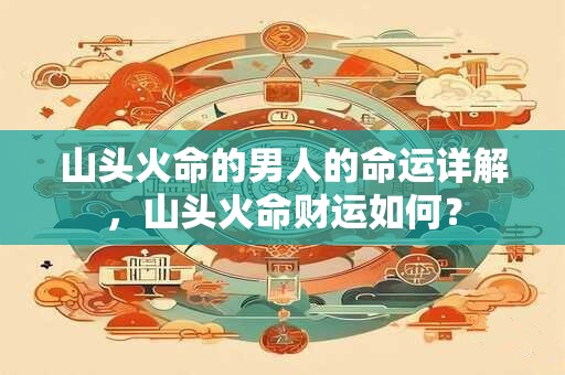 山头火命的男人的命运详解，山头火命财运如何？