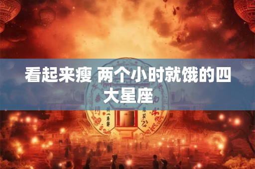 看起来瘦 两个小时就饿的四大星座