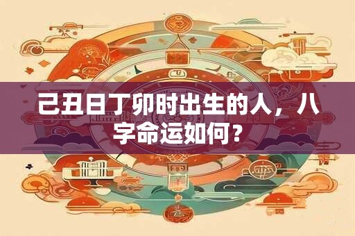 己丑日丁卯时出生的人，八字命运如何？