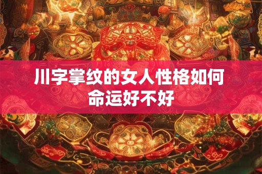 川字掌纹的女人性格如何 命运好不好