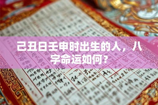 详细阅读:己丑日壬申时出生的人,八字命运如何? 己丑日壬申时出生的人,八字命运如何?