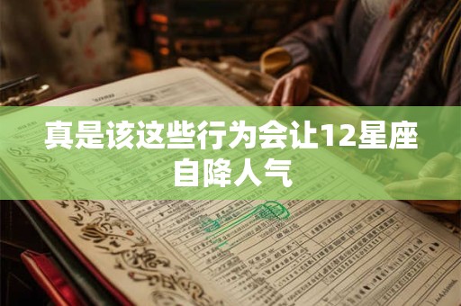 真是该这些行为会让12星座自降人气