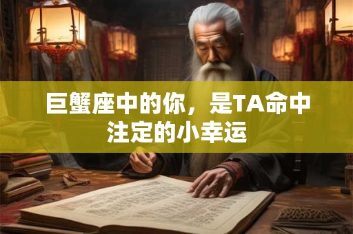 巨蟹座中的你，是TA命中注定的小幸运
