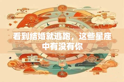 看到结婚就逃跑，这些星座中有没有你