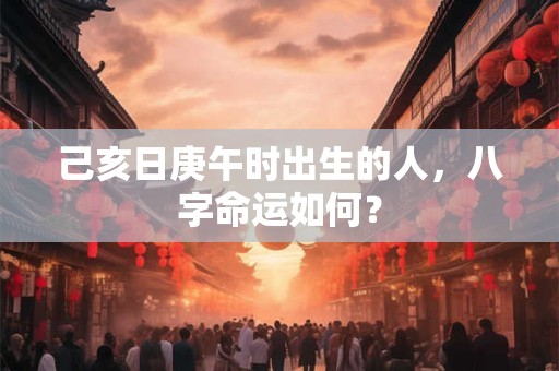 己亥日庚午时出生的人，八字命运如何？
