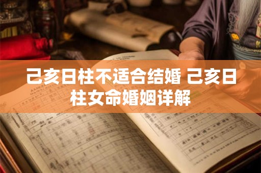 己亥日柱不适合结婚 己亥日柱女命婚姻详解