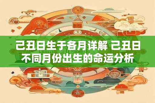 己丑日生于各月详解 己丑日不同月份出生的命运分析