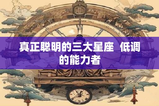 真正聪明的三大星座  低调的能力者