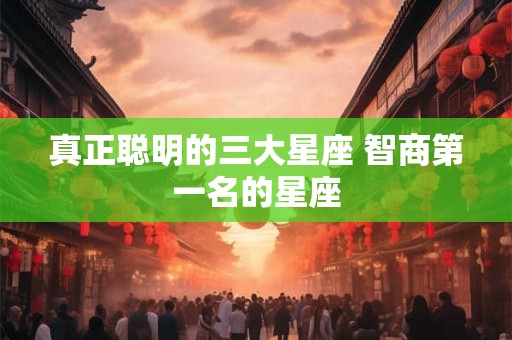 真正聪明的三大星座 智商第一名的星座