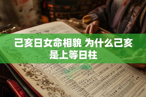 己亥日女命相貌 为什么己亥是上等日柱