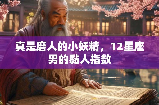 真是磨人的小妖精，12星座男的黏人指数