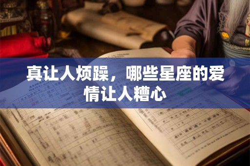 真让人烦躁，哪些星座的爱情让人糟心