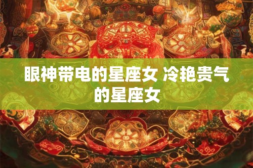 眼神带电的星座女 冷艳贵气的星座女
