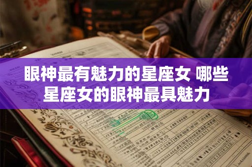 眼神最有魅力的星座女 哪些星座女的眼神最具魅力