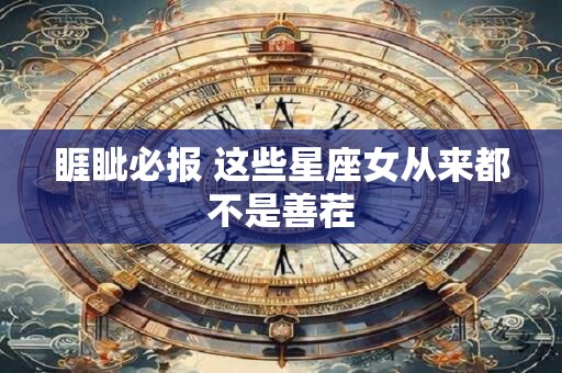 睚眦必报 这些星座女从来都不是善茬