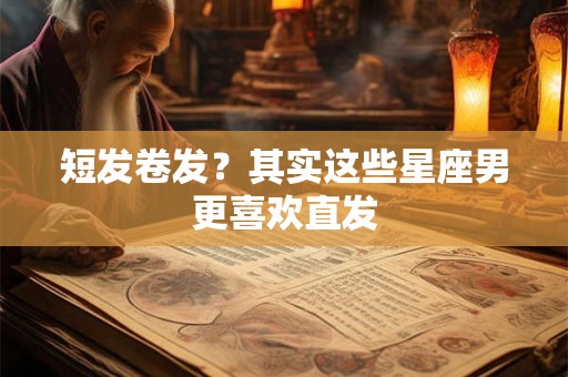 短发卷发？其实这些星座男更喜欢直发
