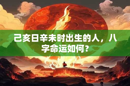 己亥日辛未时出生的人，八字命运如何？