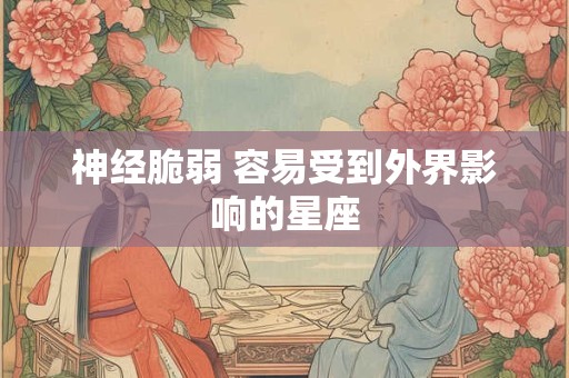 神经脆弱 容易受到外界影响的星座