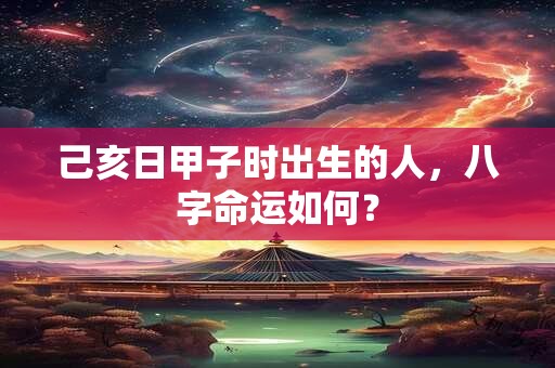 己亥日甲子时出生的人，八字命运如何？