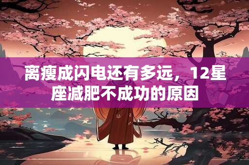 离瘦成闪电还有多远，12星座减肥不成功的原因