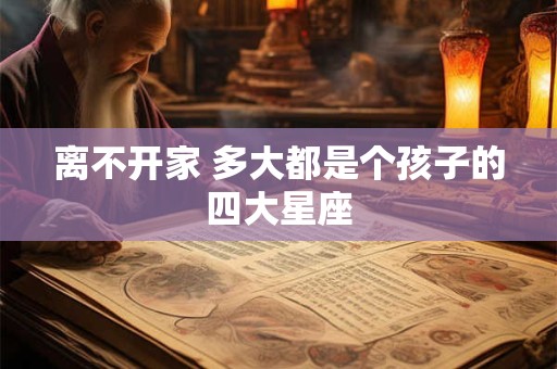 离不开家 多大都是个孩子的四大星座