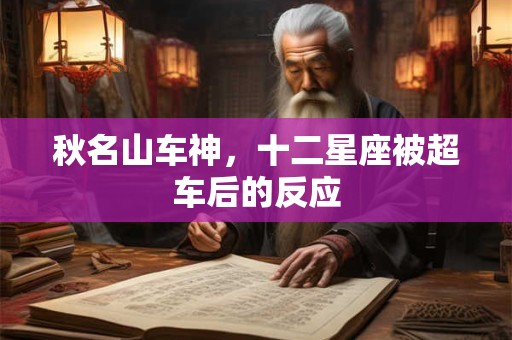 秋名山车神，十二星座被超车后的反应