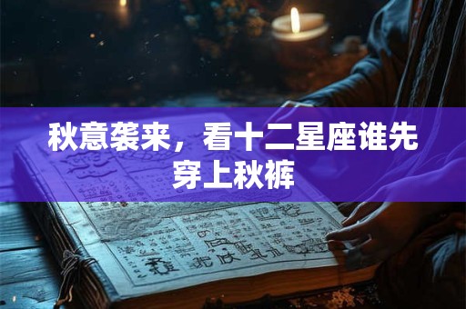 详细阅读:秋意袭来,看十二星座谁先穿上秋裤 秋意袭来,看十二星座谁先穿上秋裤