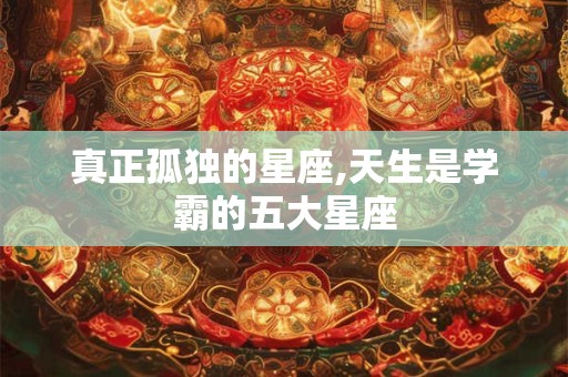 真正孤独的星座,天生是学霸的五大星座