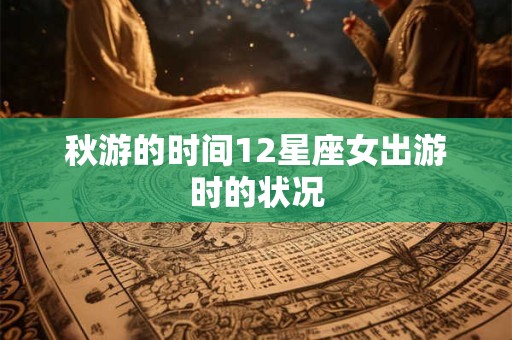 秋游的时间12星座女出游时的状况