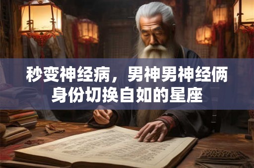 秒变神经病，男神男神经俩身份切换自如的星座