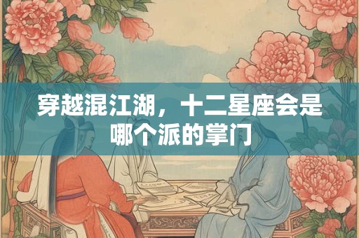 穿越混江湖，十二星座会是哪个派的掌门