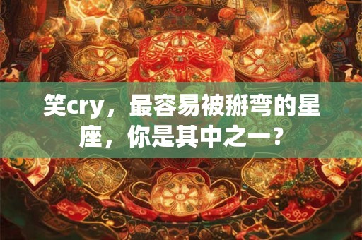 笑cry，最容易被掰弯的星座，你是其中之一？