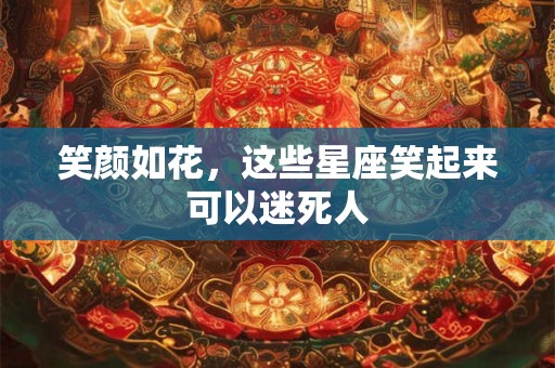 详细阅读:笑颜如花,这些星座笑起来可以迷死人 笑颜如花,这些星座笑起来可以迷死人