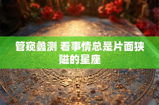 管窥蠡测 看事情总是片面狭隘的星座