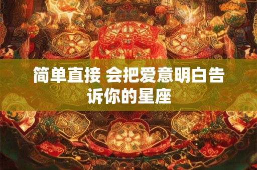 简单直接 会把爱意明白告诉你的星座