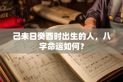 己未日癸酉时出生的人，八字命运如何？