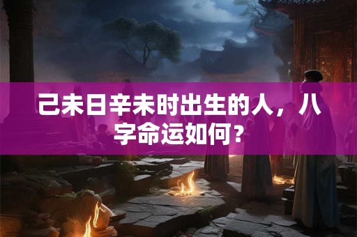 己未日辛未时出生的人，八字命运如何？