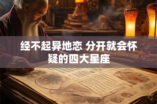 经不起异地恋 分开就会怀疑的四大星座