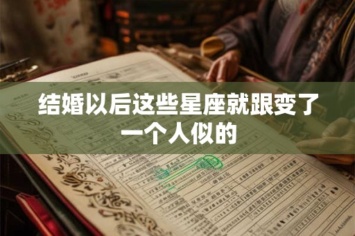 结婚以后这些星座就跟变了一个人似的