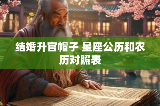 结婚升官帽子 星座公历和农历对照表