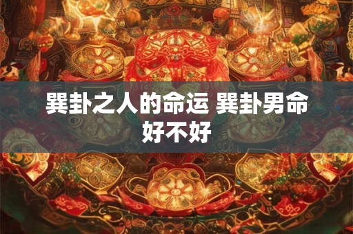 巽卦之人的命运 巽卦男命好不好