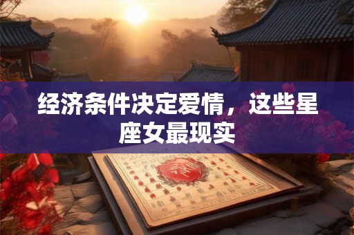 经济条件决定爱情，这些星座女最现实
