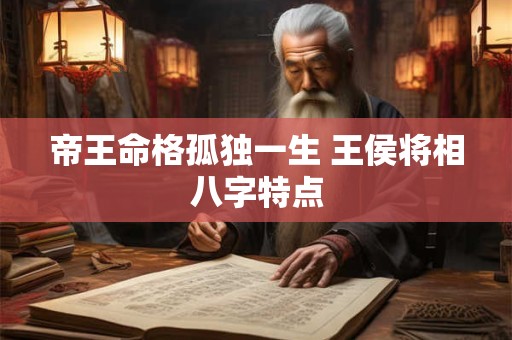 帝王命格孤独一生 王侯将相八字特点