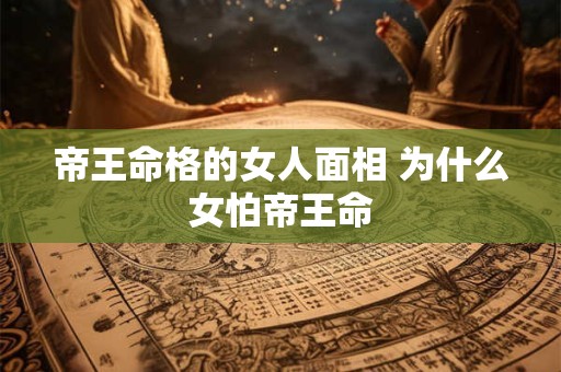 帝王命格的女人面相 为什么女怕帝王命