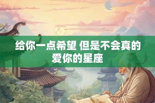 给你一点希望 但是不会真的爱你的星座