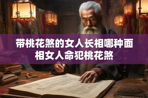 带桃花煞的女人长相哪种面相女人命犯桃花煞