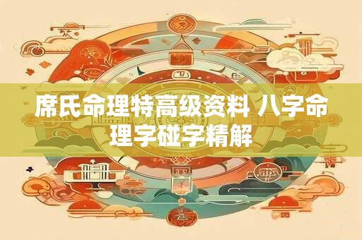 席氏命理特高级资料 八字命理字碰字精解