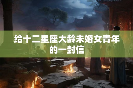 给十二星座大龄未婚女青年的一封信