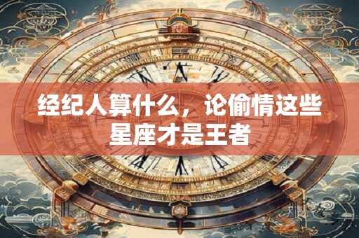 经纪人算什么，论偷情这些星座才是王者