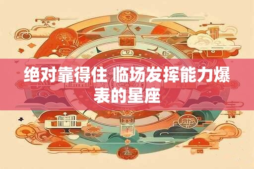 绝对靠得住 临场发挥能力爆表的星座